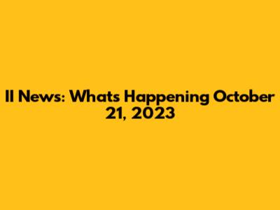 II News: What's Happening October 21, 2023