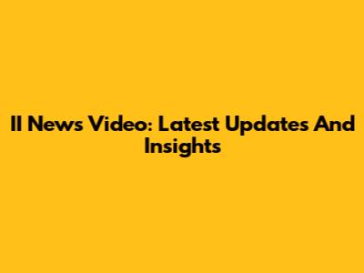 II News Video: Latest Updates And Insights