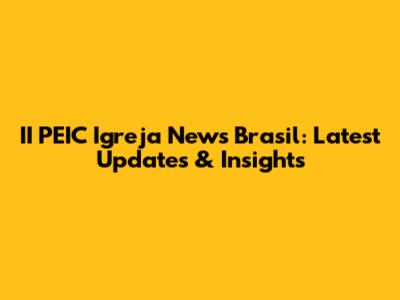 II PEIC Igreja News Brasil: Latest Updates & Insights