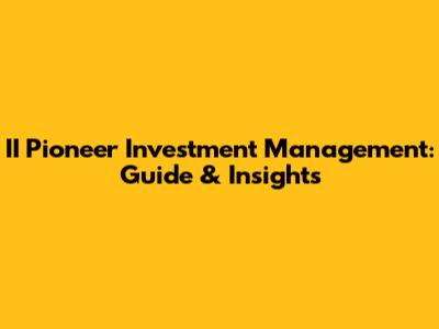 II Pioneer Investment Management: Guide & Insights