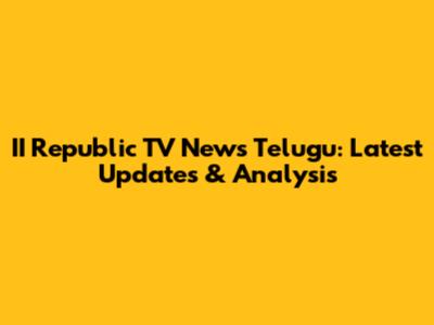 II Republic TV News Telugu: Latest Updates & Analysis