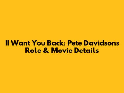 II Want You Back: Pete Davidson's Role & Movie Details