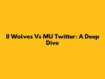 II Wolves Vs MU Twitter: A Deep Dive