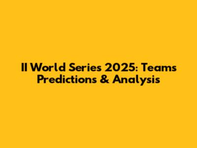 II World Series 2025: Teams Predictions & Analysis