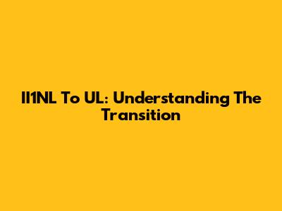 II1NL To UL: Understanding The Transition