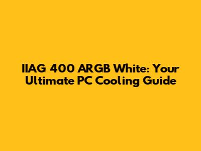 IIAG 400 ARGB White: Your Ultimate PC Cooling Guide