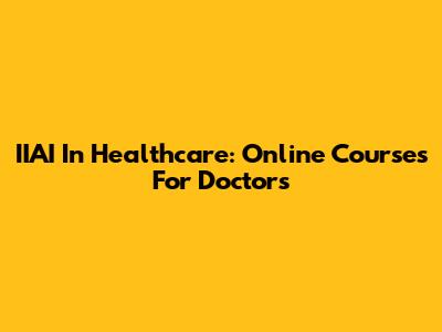 IIAI In Healthcare: Online Courses For Doctors