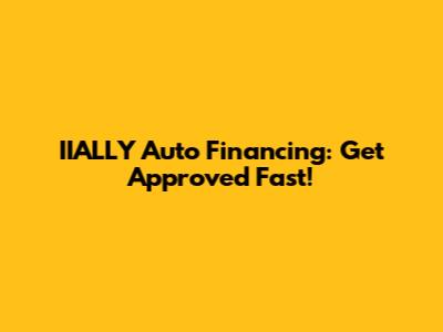 IIALLY Auto Financing: Get Approved Fast!