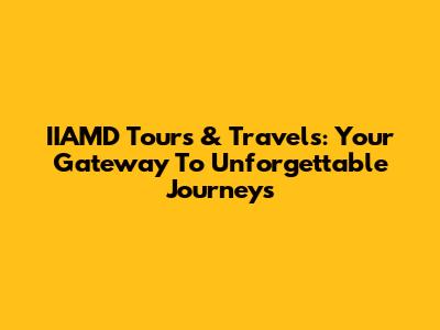 IIAMD Tours & Travels: Your Gateway To Unforgettable Journeys