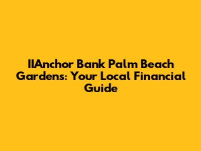 IIAnchor Bank Palm Beach Gardens: Your Local Financial Guide