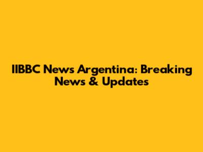IIBBC News Argentina: Breaking News & Updates