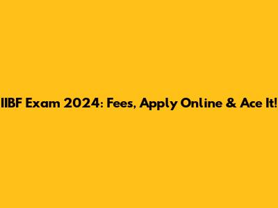 IIBF Exam 2024: Fees, Apply Online & Ace It!