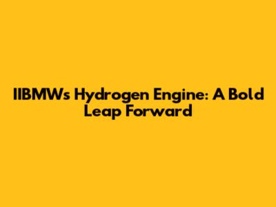 IIBMW's Hydrogen Engine: A Bold Leap Forward
