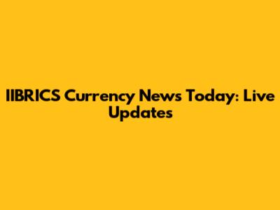 IIBRICS Currency News Today: Live Updates