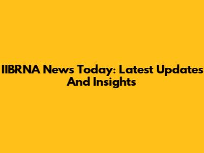 IIBRNA News Today: Latest Updates And Insights