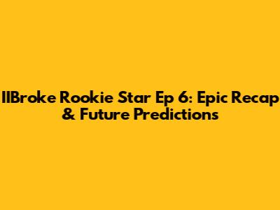 IIBroke Rookie Star Ep 6: Epic Recap & Future Predictions