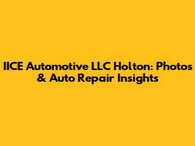 IICE Automotive LLC Holton: Photos & Auto Repair Insights