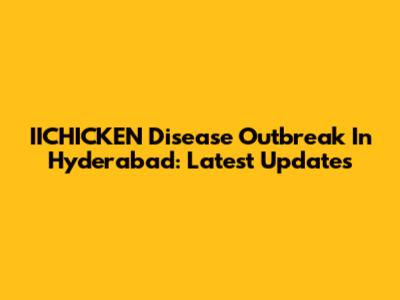 IICHICKEN Disease Outbreak In Hyderabad: Latest Updates