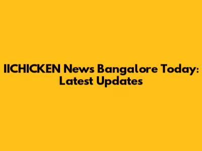 IICHICKEN News Bangalore Today: Latest Updates