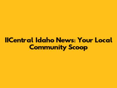 IICentral Idaho News: Your Local Community Scoop