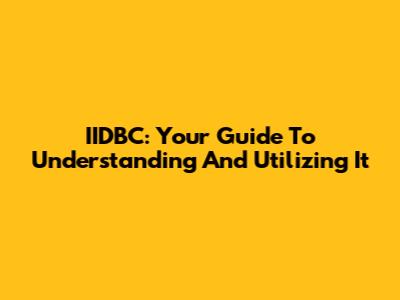 IIDBC: Your Guide To Understanding And Utilizing It