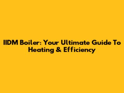 IIDM Boiler: Your Ultimate Guide To Heating & Efficiency