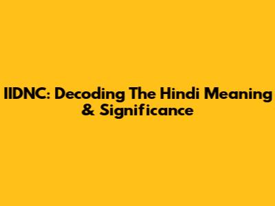 IIDNC: Decoding The Hindi Meaning & Significance