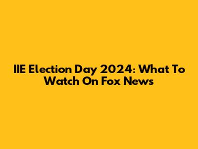 IIE Election Day 2024: What To Watch On Fox News