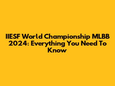 IIESF World Championship MLBB 2024: Everything You Need To Know