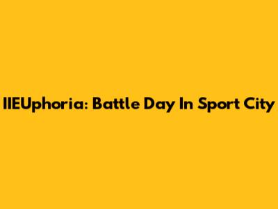 IIEUphoria: Battle Day In Sport City