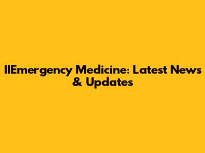 IIEmergency Medicine: Latest News & Updates