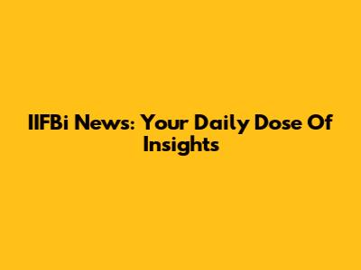 IIFBi News: Your Daily Dose Of Insights