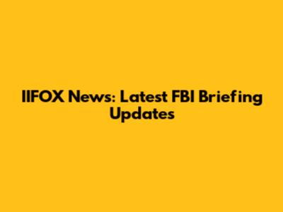 IIFOX News: Latest FBI Briefing Updates