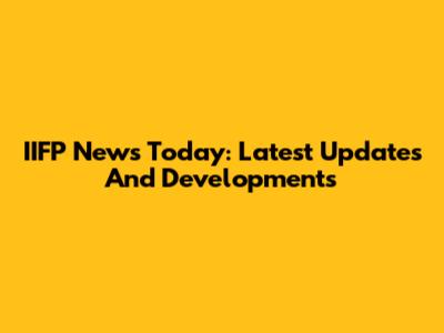 IIFP News Today: Latest Updates And Developments