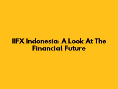 IIFX Indonesia: A Look At The Financial Future
