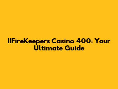 IIFireKeepers Casino 400: Your Ultimate Guide