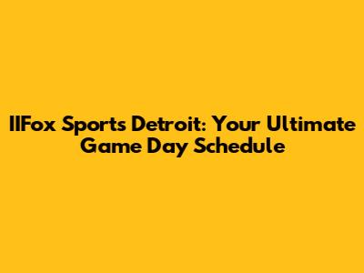 IIFox Sports Detroit: Your Ultimate Game Day Schedule