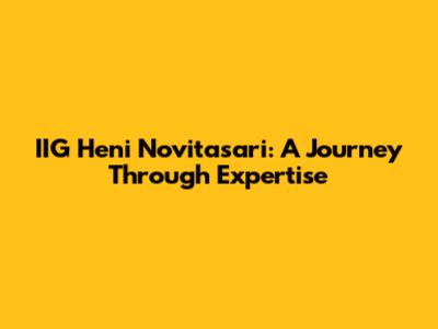 IIG Heni Novitasari: A Journey Through Expertise