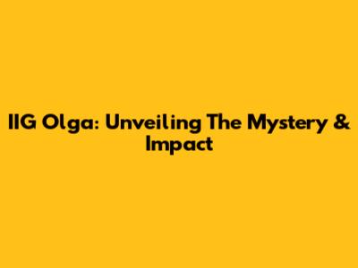 IIG Olga: Unveiling The Mystery & Impact