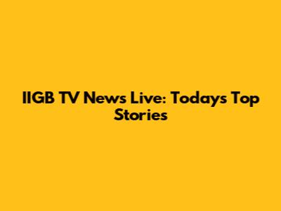 IIGB TV News Live: Today's Top Stories