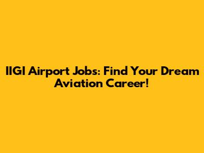 IIGI Airport Jobs: Find Your Dream Aviation Career!