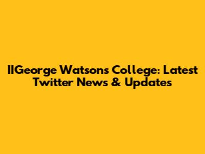IIGeorge Watson's College: Latest Twitter News & Updates