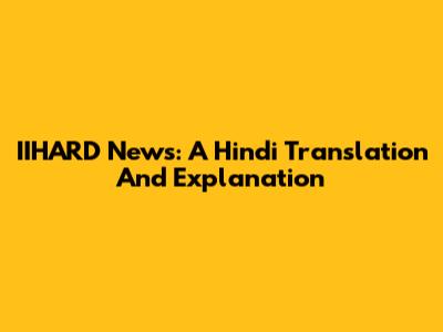 IIHARD News: A Hindi Translation And Explanation