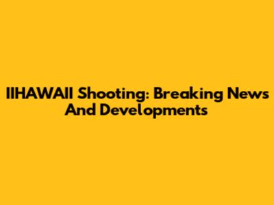 IIHAWAII Shooting: Breaking News And Developments