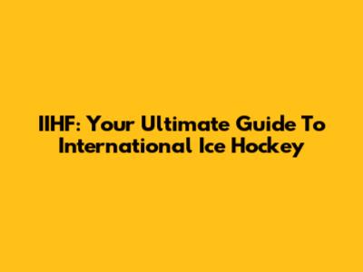 IIHF: Your Ultimate Guide To International Ice Hockey
