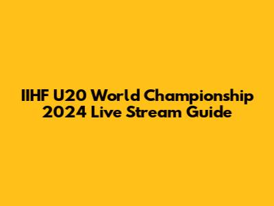 IIHF U20 World Championship 2024 Live Stream Guide