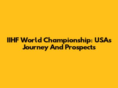 IIHF World Championship: USA's Journey And Prospects