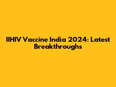 IIHIV Vaccine India 2024: Latest Breakthroughs