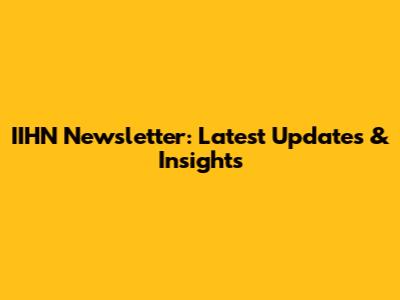 IIHN Newsletter: Latest Updates & Insights