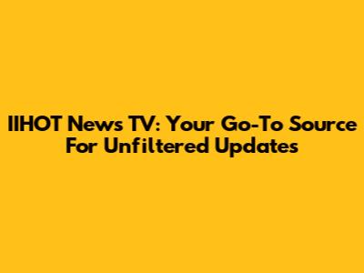 IIHOT News TV: Your Go-To Source For Unfiltered Updates